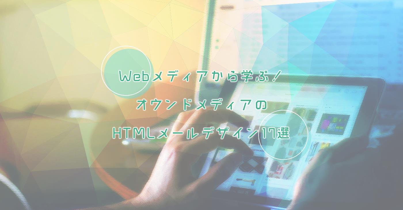 Webメディアから学ぶ！オウンドメディアのニュースレター向けHTMLメールデザイン17選